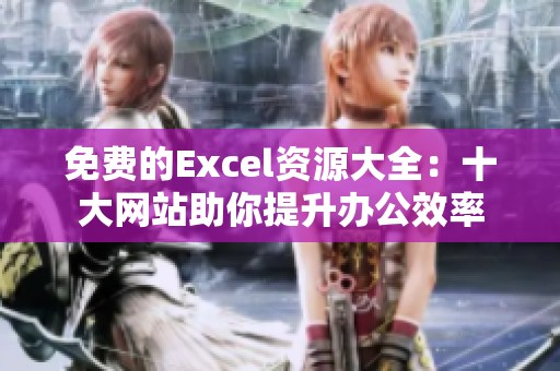 免费的Excel资源大全：十大网站助你提升办公效率