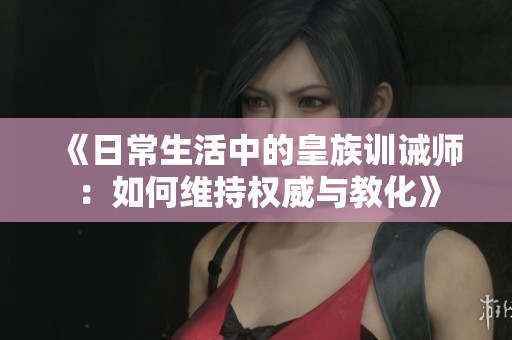 《日常生活中的皇族训诫师：如何维持权威与教化》