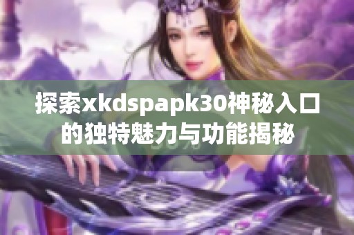 探索xkdspapk30神秘入口的独特魅力与功能揭秘