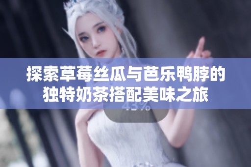 探索草莓丝瓜与芭乐鸭脖的独特奶茶搭配美味之旅