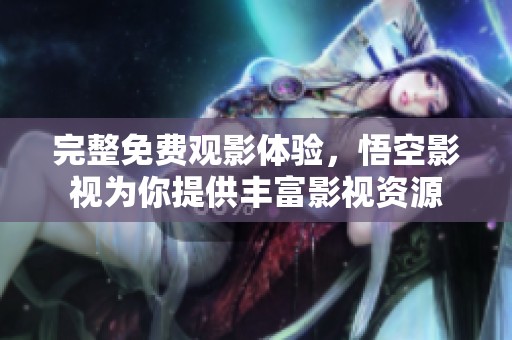 完整免费观影体验，悟空影视为你提供丰富影视资源