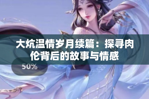 大炕温情岁月续篇：探寻肉伦背后的故事与情感