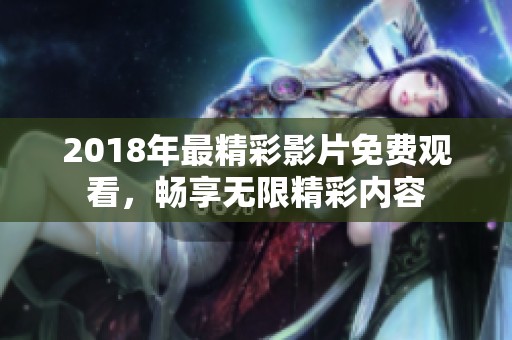 2018年最精彩影片免费观看，畅享无限精彩内容