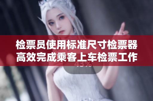 检票员使用标准尺寸检票器高效完成乘客上车检票工作