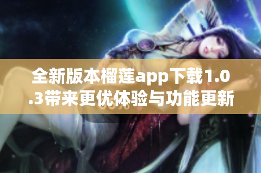 全新版本榴莲app下载1.0.3带来更优体验与功能更新
