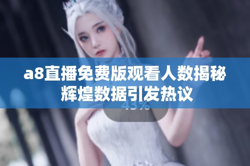 a8直播免费版观看人数揭秘 辉煌数据引发热议