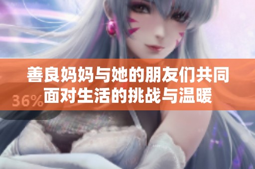 善良妈妈与她的朋友们共同面对生活的挑战与温暖