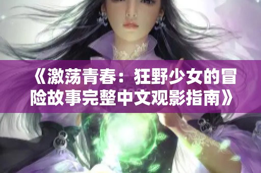 《激荡青春：狂野少女的冒险故事完整中文观影指南》