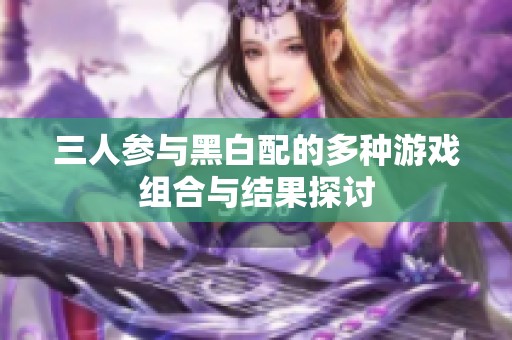 三人参与黑白配的多种游戏组合与结果探讨