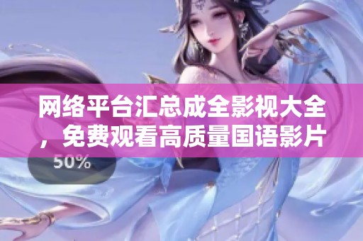 网络平台汇总成全影视大全，免费观看高质量国语影片