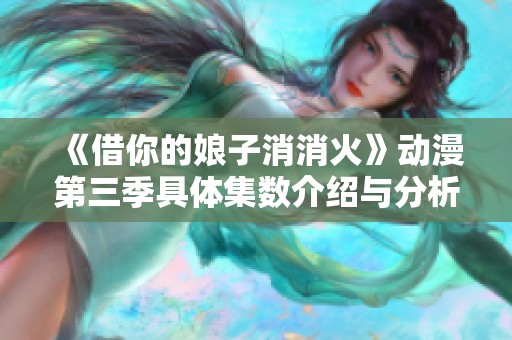《借你的娘子消消火》动漫第三季具体集数介绍与分析