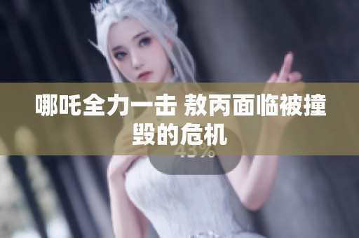 哪吒全力一击 敖丙面临被撞毁的危机