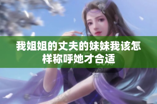 我姐姐的丈夫的妹妹我该怎样称呼她才合适