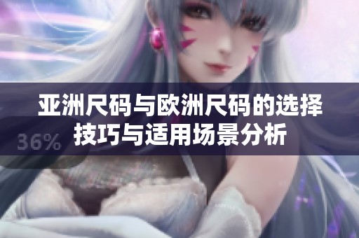 亚洲尺码与欧洲尺码的选择技巧与适用场景分析