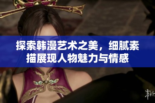 探索韩漫艺术之美，细腻素描展现人物魅力与情感