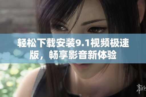 轻松下载安装9.1视频极速版，畅享影音新体验