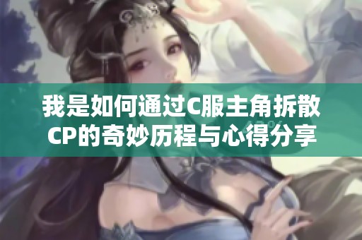 我是如何通过C服主角拆散CP的奇妙历程与心得分享
