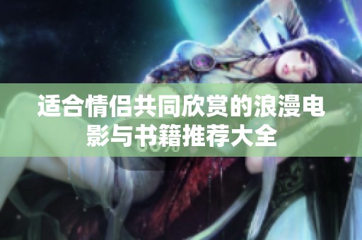 适合情侣共同欣赏的浪漫电影与书籍推荐大全