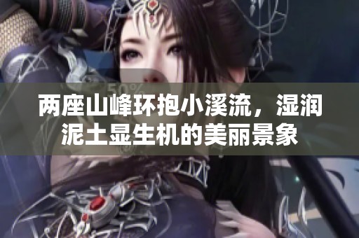 两座山峰环抱小溪流，湿润泥土显生机的美丽景象