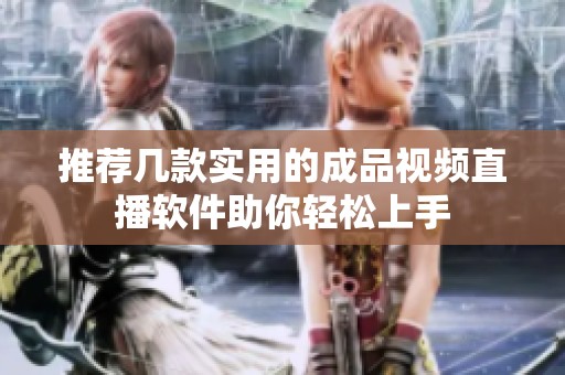 推荐几款实用的成品视频直播软件助你轻松上手