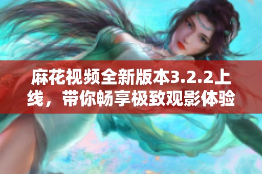 麻花视频全新版本3.2.2上线，带你畅享极致观影体验