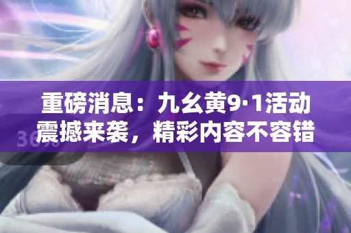 重磅消息：九幺黄9·1活动震撼来袭，精彩内容不容错过