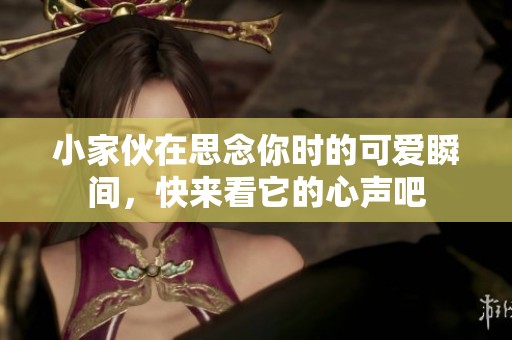 小家伙在思念你时的可爱瞬间，快来看它的心声吧
