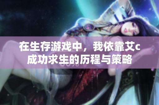 在生存游戏中，我依靠艾c成功求生的历程与策略