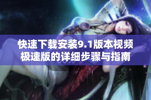 快速下载安装9.1版本视频极速版的详细步骤与指南