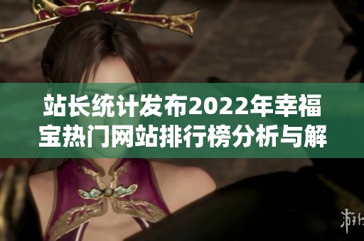 站长统计发布2022年幸福宝热门网站排行榜分析与解读