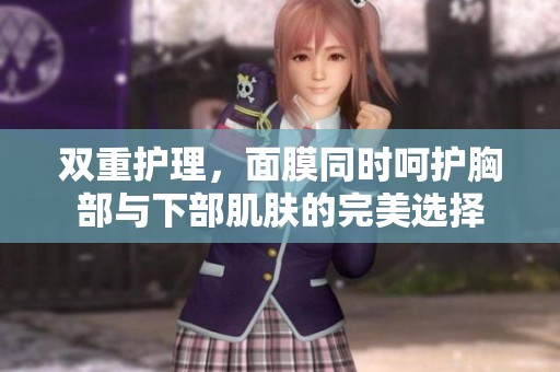 双重护理，面膜同时呵护胸部与下部肌肤的完美选择