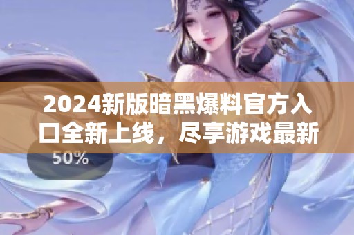 2024新版暗黑爆料官方入口全新上线，尽享游戏最新资讯！