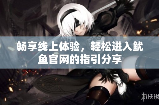 畅享线上体验，轻松进入鱿鱼官网的指引分享
