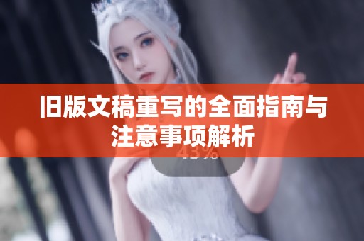 旧版文稿重写的全面指南与注意事项解析