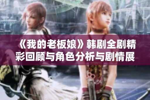 《我的老板娘》韩剧全剧精彩回顾与角色分析与剧情展望