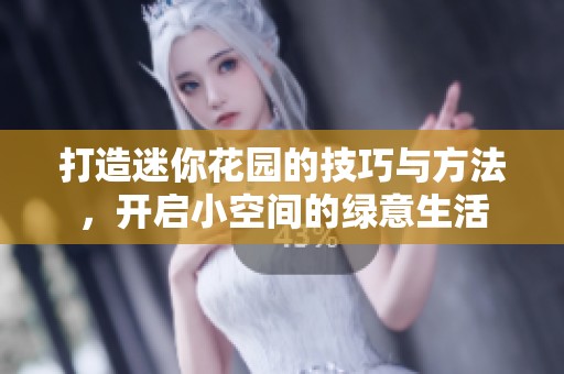 打造迷你花园的技巧与方法，开启小空间的绿意生活