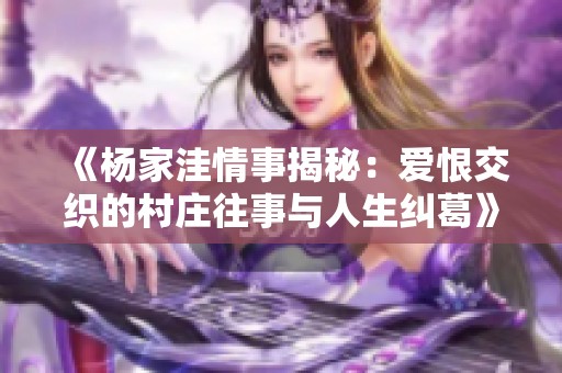 《杨家洼情事揭秘：爱恨交织的村庄往事与人生纠葛》