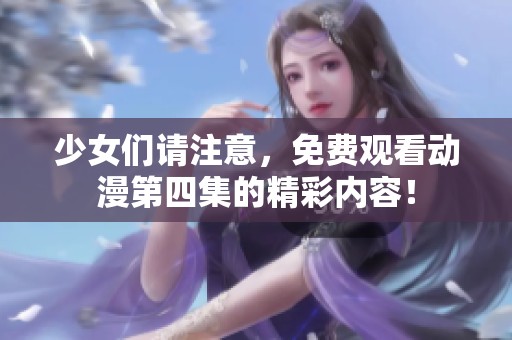 少女们请注意，免费观看动漫第四集的精彩内容！