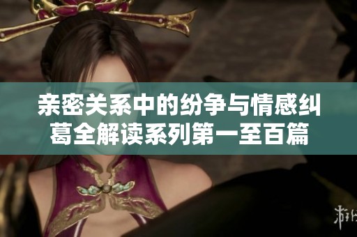 亲密关系中的纷争与情感纠葛全解读系列第一至百篇