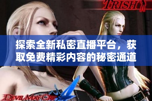 探索全新私密直播平台，获取免费精彩内容的秘密通道