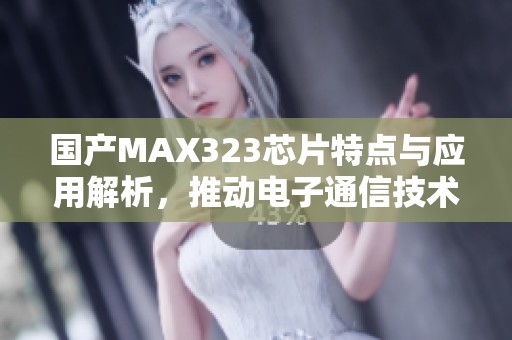 国产MAX323芯片特点与应用解析，推动电子通信技术升级