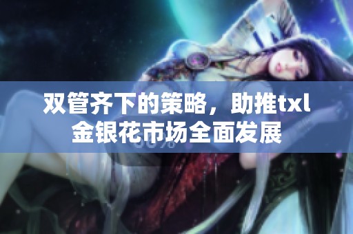 双管齐下的策略，助推txl金银花市场全面发展