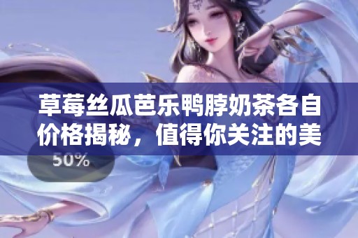 草莓丝瓜芭乐鸭脖奶茶各自价格揭秘，值得你关注的美味选择