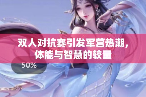 双人对抗赛引发军营热潮，体能与智慧的较量