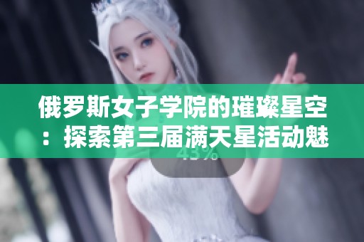 俄罗斯女子学院的璀璨星空：探索第三届满天星活动魅力