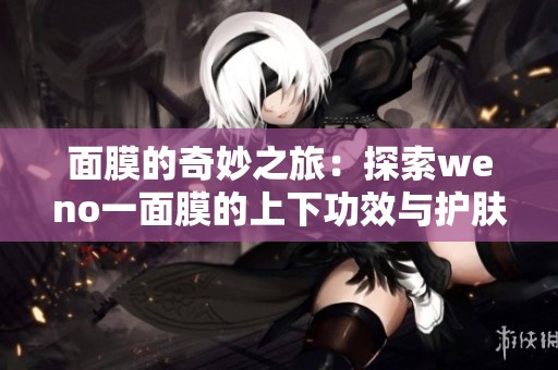 面膜的奇妙之旅：探索weno一面膜的上下功效与护肤秘密