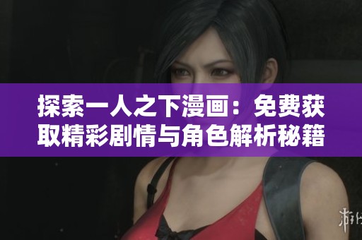探索一人之下漫画：免费获取精彩剧情与角色解析秘籍