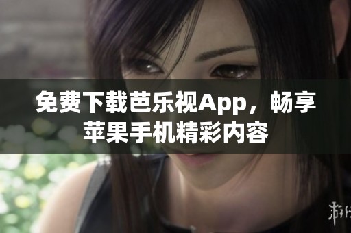 免费下载芭乐视App，畅享苹果手机精彩内容