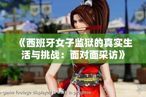 《西班牙女子监狱的真实生活与挑战：面对面采访》