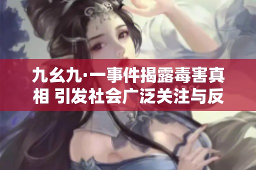 九幺九·一事件揭露毒害真相 引发社会广泛关注与反思